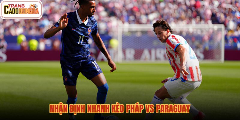 nhan-dinh-nhanh-keo-phap-vs-paraguay nhan-dinh-nhanh-keo-phap-vs-paraguay