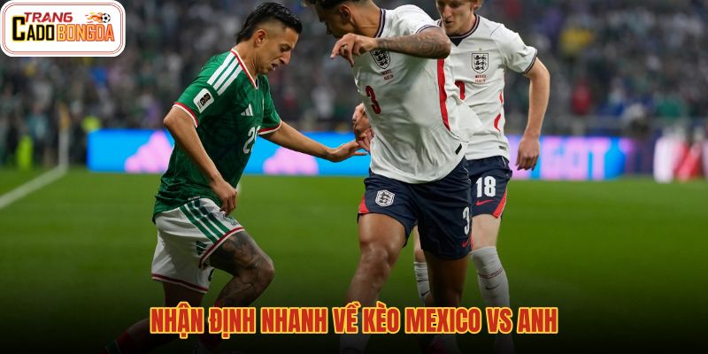 nhan-dinh-nhanh-ve-keo-mexico-vs-anh nhan-dinh-nhanh-ve-keo-mexico-vs-anh